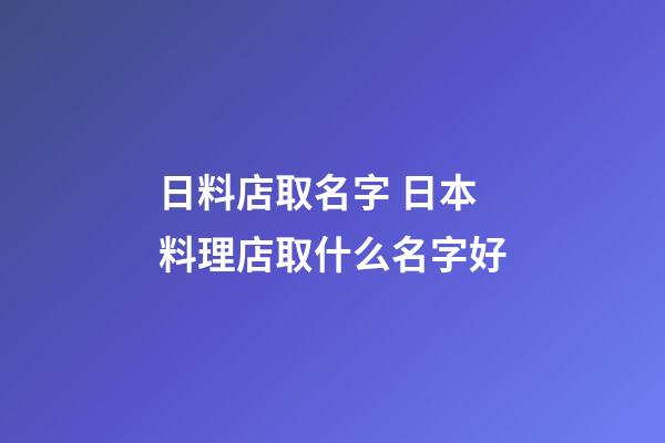日料店取名字 日本料理店取什么名字好-第1張-店鋪起名-玄機派
